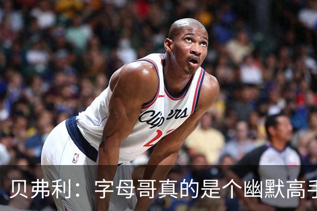 贝弗利：字母哥真的是个幽默高手，聪明得让人惊讶